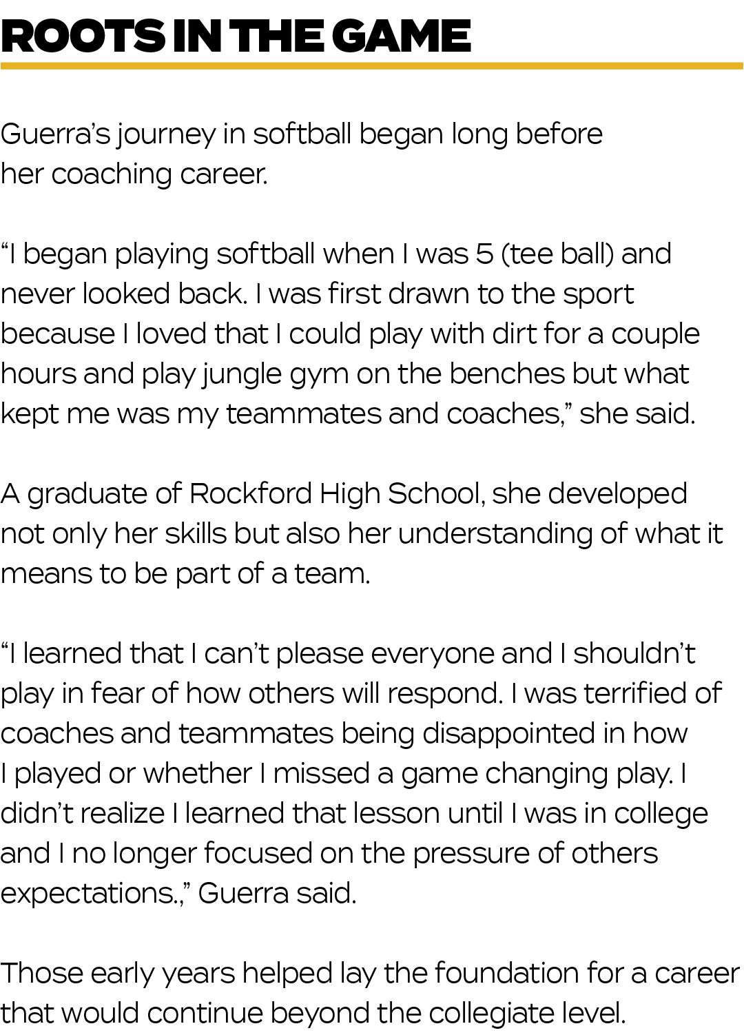 Guerra’s journey in softball began long before her coaching career. “I began playing softball when I was 5 (tee ball)...