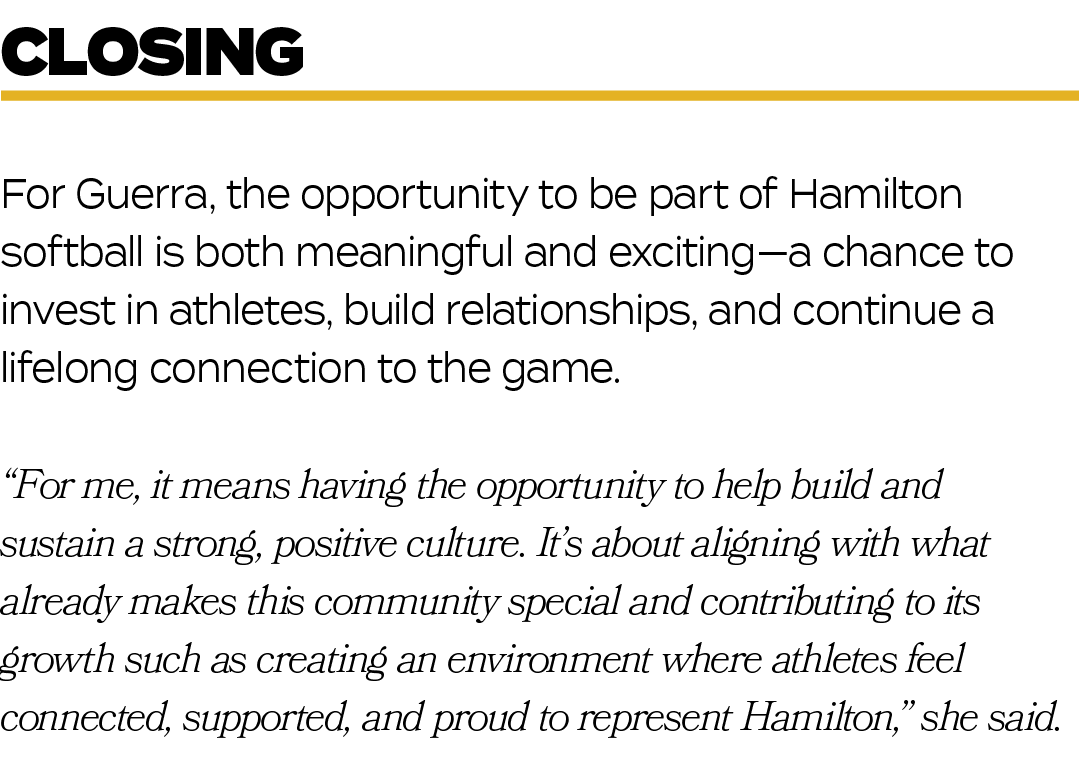 For Guerra, the opportunity to be part of Hamilton softball is both meaningful and exciting—a chance to invest in ath...