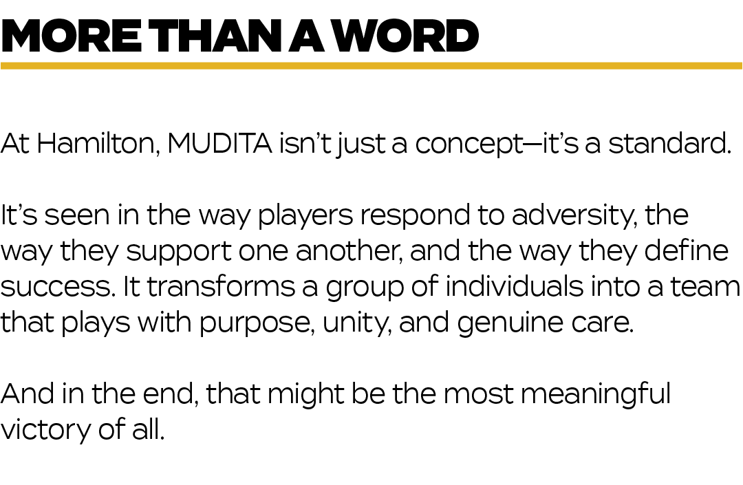 At Hamilton, MUDITA isn’t just a concept—it’s a standard. It’s seen in the way players respond to adversity, the way ...