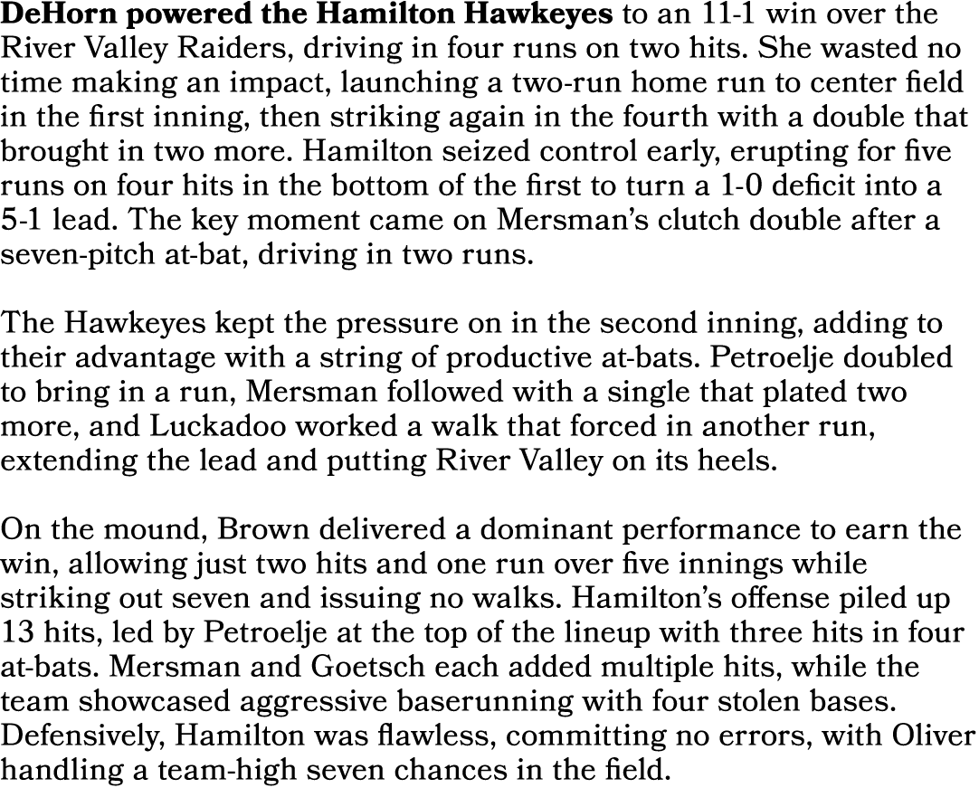 DeHorn powered the Hamilton Hawkeyes to an 11 1 win over the River Valley Raiders, driving in four runs on two hits. ...