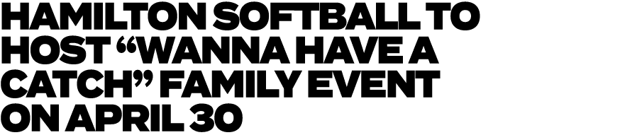 HAMILTON SOFTBALL TO HOST “WANNA HAVE A CATCH” FAMILY EVENT ON APRIL 30