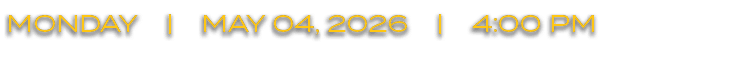 MONDAY | MAY 04, 2026 | 4:00 PM