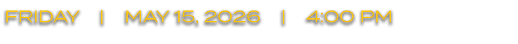 FRIDAY | MAY 15, 2026 | 4:00 PM