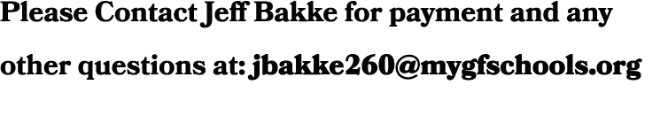 Please Contact Jeff Bakke for payment and any other questions at: jbakke260@mygfschools.org