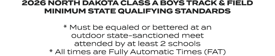 2026 NORTH DAKOTA CLASS A BOYS TRACK & FIELD MINIMUM STATE QUALIFYING STANDARDS * Must be equaled or bettered at an o...