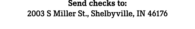 Send checks to: 2003 S Miller St., Shelbyville, IN 46176