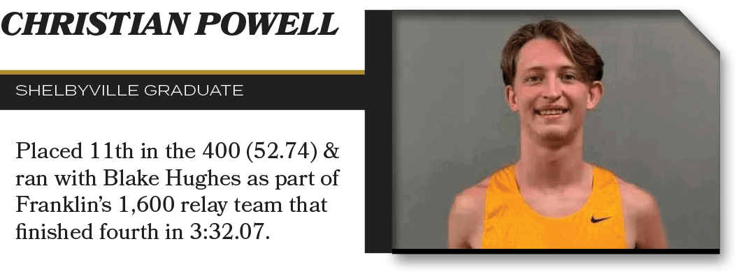 Christian Powell,ShelbyVILLE graduate,Placed 11th in the 400 (52.74) & ran with Blake Hughes as part of Franklin’s 1,...