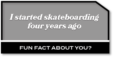 I started skateboarding four years ago,Fun fact about you