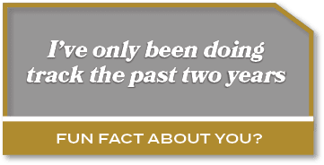 I’ve only been doing track the past two years,Fun fact about you