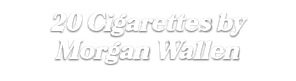 20 Cigarettes by Morgan Wallen