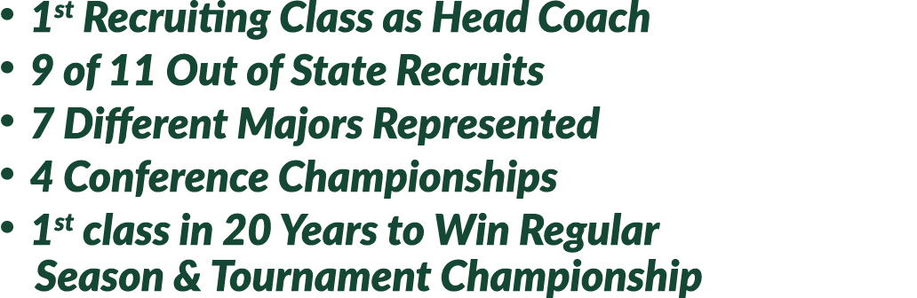 • 1st Recruiting Class as Head Coach • 9 of 11 Out of State Recruits • 7 Different Majors Represented • 4 Conference ...