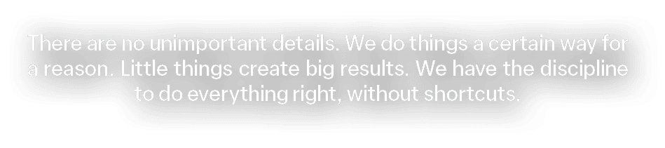 There are no unimportant details. We do things a certain way for a reason. Little things create big results. We have ...