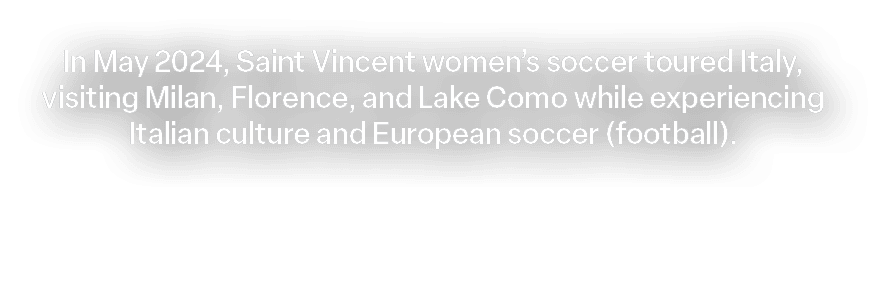 In May 2024, Saint Vincent women’s soccer toured Italy, visiting Milan, Florence, and Lake Como while experiencing It...