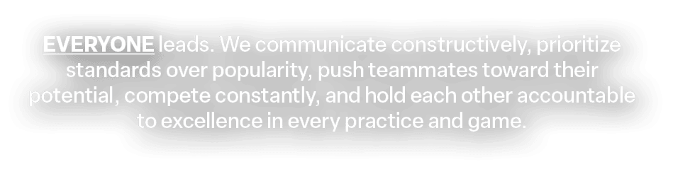 EVERYONE leads. We communicate constructively, prioritize standards over popularity, push teammates toward their pote...