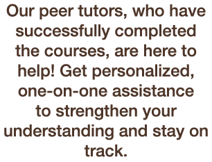 Our peer tutors, who have successfully completed the courses, are here to help! Get personalized, one on one assistan...
