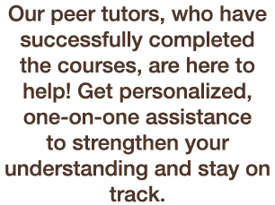 Our peer tutors, who have successfully completed the courses, are here to help! Get personalized, one on one assistan...
