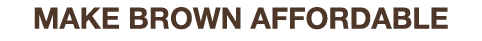 MAKE BROWN AFFORDABLE