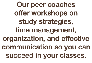 Our peer coaches offer workshops on study strategies, time management, organization, and effective communication so y...