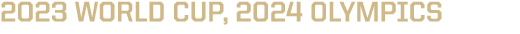 2023 WORLD CUP, 2024 OLYMPICS