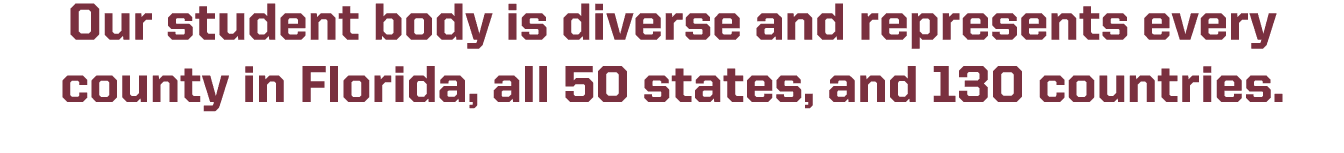 Our student body is diverse and represents every county in Florida, all 50 states, and 130 countries. 