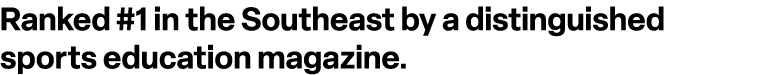 Ranked #1 in the Southeast by a distinguished sports education magazine.