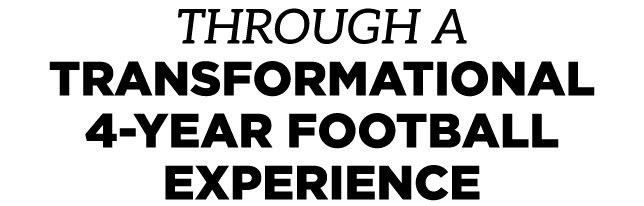 THROUGH A TRANSFORMATIONAL 4 YEAR FOOTBALL EXPERIENCE