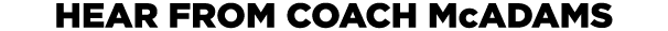 HEAR FROM COACH McADAMS