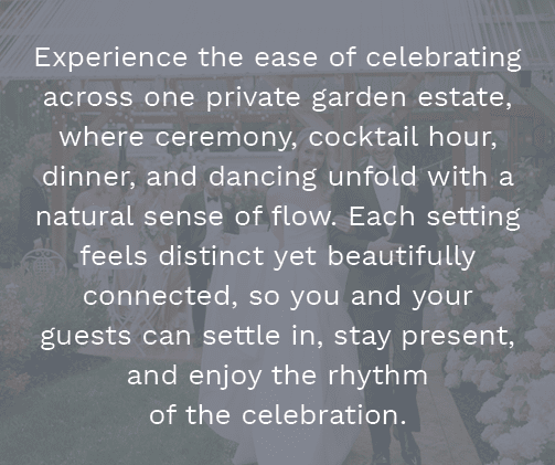 Experience the ease of celebrating across one private garden estate, where ceremony, cocktail hour, dinner, and danci...