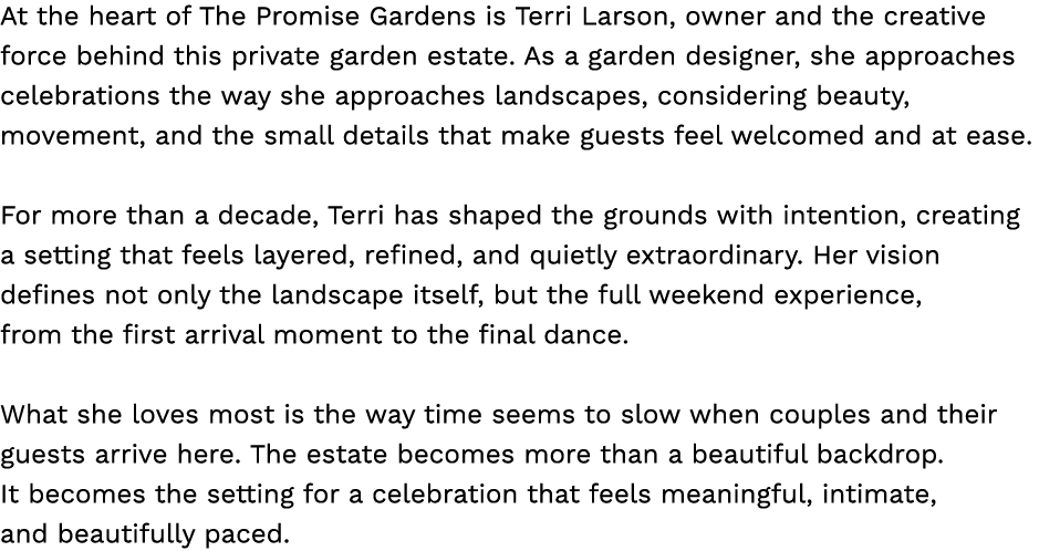At the heart of The Promise Gardens is Terri Larson, owner and the creative force behind this private garden estate. ...