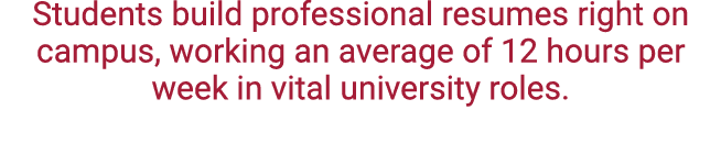 Students build professional resumes right on campus, working an average of 12 hours per week in vital university roles.
