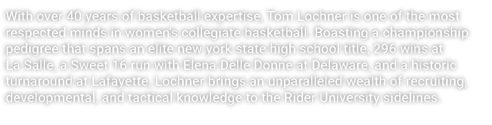 With over 40 years of basketball expertise, Tom Lochner is one of the most respected minds in women’s collegiate bask...