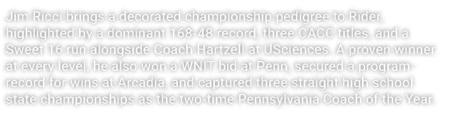 Jim Ricci brings a decorated championship pedigree to Rider, highlighted by a dominant 168 48 record, three CACC titl...