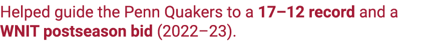 Helped guide the Penn Quakers to a 17–12 record and a WNIT postseason bid (2022–23).