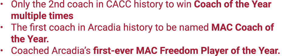 Only the 2nd coach in CACC history to win Coach of the Year multiple times The first coach in Arcadia history to be n...