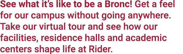 See what it’s like to be a Bronc! Get a feel for our campus without going anywhere. Take our virtual tour and see how...