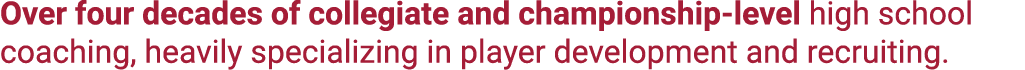 Over four decades of collegiate and championship level high school coaching, heavily specializing in player developme...