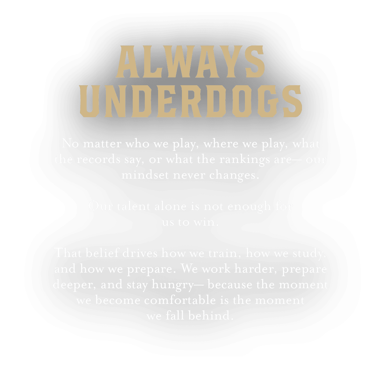 Always Underdogs No matter who we play, where we play, what the records say, or what the rankings are— our mindset ne...