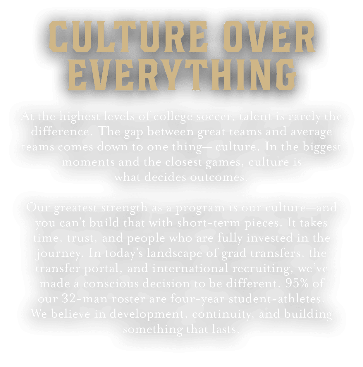 CULTURE OVER EVERYTHING At the highest levels of college soccer, talent is rarely the difference. The gap between gre...