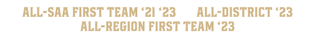  All SAA First Team ‘21 ‘23 All District ‘23 All Region First Team ‘23 