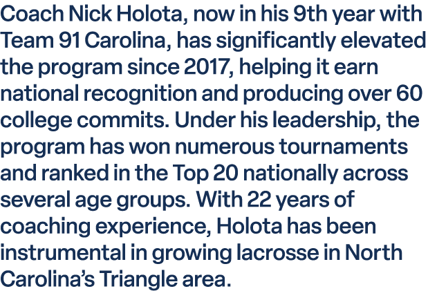 Coach Nick Holota, now in his 9th year with Team 91 Carolina, has significantly elevated the program since 2017, help...