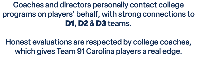 Coaches and directors personally contact college programs on players’ behalf, with strong connections to D1, D2 & D3 ...