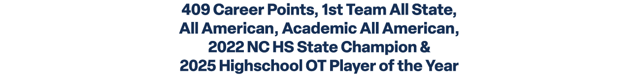 409 Career Points, 1st Team All State, All American, Academic All American, 2022 NC HS State Champion & 2025 Highscho...