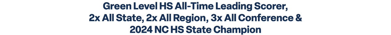 Green Level HS All Time Leading Scorer, 2x All State, 2x All Region, 3x All Conference & 2024 NC HS State Champion 