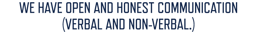WE HAVE OPEN AND HONEST COMMUNICATION (VERBAL AND NON VERBAL.)