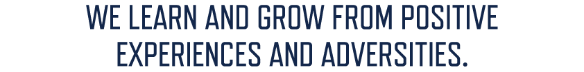 WE LEARN AND GROW FROM POSITIVE EXPERIENCES AND ADVERSITIES.