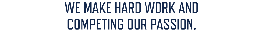 WE MAKE HARD WORK AND COMPETING OUR PASSION.