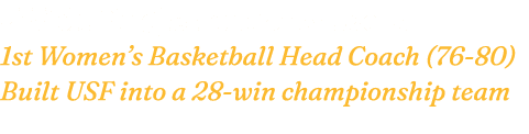  Walt Bugler (Hall of Fame 2019) 1st Women’s Basketball Head Coach (76 80) Built USF into a 28 win championship team